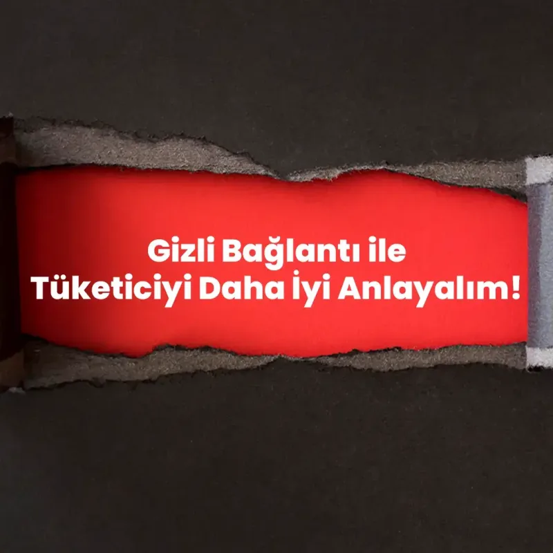 Gizli Bağlantı ile Tüketiciyi Daha İyi Anlayalım!